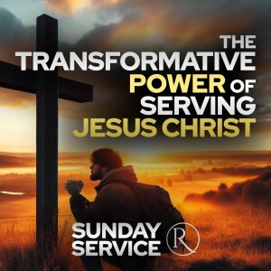 The Transformative Power of Serving Jesus Christ • Sunday Service