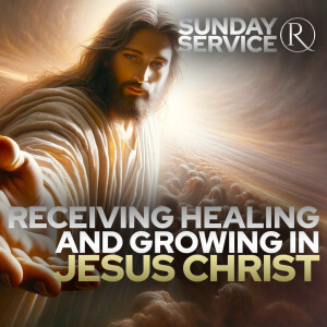 Receiving Healing and Growing in Jesus Christ • Sunday Service