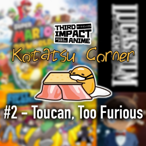 Kotatsu Corner #2 - Toucan, Too Furious