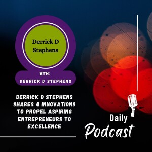 Derrick D Stephens Shares 4 Innovations to Propel Aspiring Entrepreneurs to Excellence