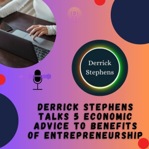 Derrick Stephens Talks 5 Economic Advice to Benefits of Entrepreneurship