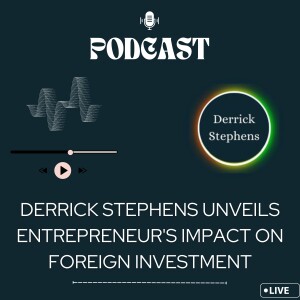 Derrick Stephens Unveils Entrepreneur’s Impact on Foreign Investment