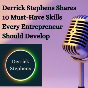 Derrick Stephens Shares 10 Must-Have Skills Every Entrepreneur Should Develop
