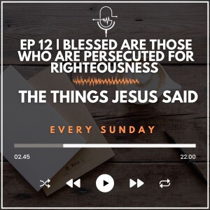 EP 12 | Blessed are those who are Persecuted for Righteousness