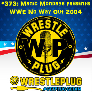 Wrestle Plug 373: Manic Mondays presents WWE No Way Out 2004