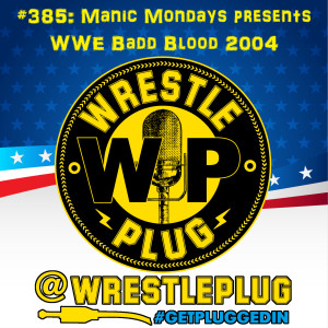 Wrestle Plug 385: Manic Mondays presents WWE Badd Blood 2004