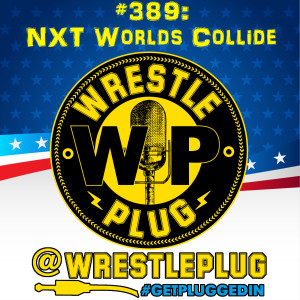 Wrestle Plug 389: NXT Worlds Collide