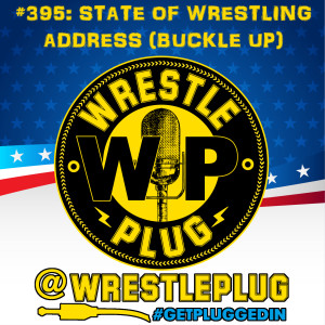 Wrestle Plug 395: State of Wrestling Address (BUCKLE UP)