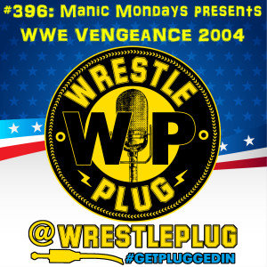 Wrestle Plug 396: Manic Mondays presents WWE Vengeance 2004