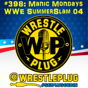 Wrestle Plug 398: Manic Mondays presents WWE SummerSlam 2004