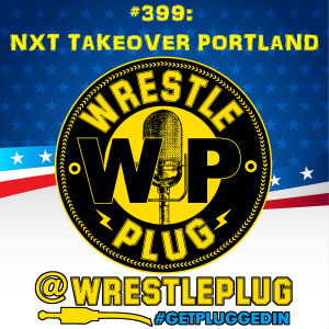 Wrestle Plug 399: NXT Takeover Portland