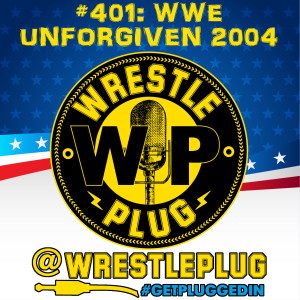 Wrestle Plug 401: WWE Unforgiven 2004