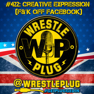 Wrestle Plug 422: Creative Expression (F&^K OFF FACEBOOK)