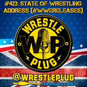 Wrestle Plug 423: State of Wrestling Address (WWE Releases)
