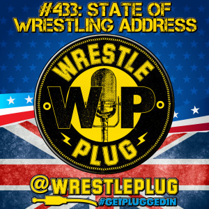 Wrestle Plug 433: State of Wrestling Address (THE STATE OF THIS PODCAST!)