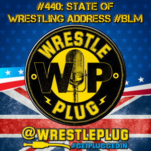 Wrestle Plug 440: State of Wrestling Address #BlackLivesMatter