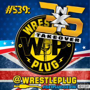 Wrestle Plug #539: NXT Takeover 36