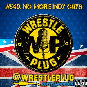 Wrestle Plug #540: State of Wrestling Address (NO MORE INDY GUYS)