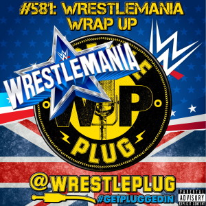 Wrestle Plug #581: Wrestlemania 38 Wrap Up (STUPENDOUS FUN)