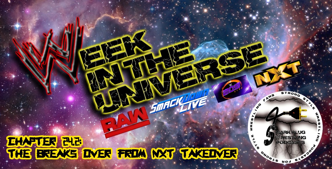 Week in the Universe Podcast Chapter 24.2: The breaks over from NXT Takeover