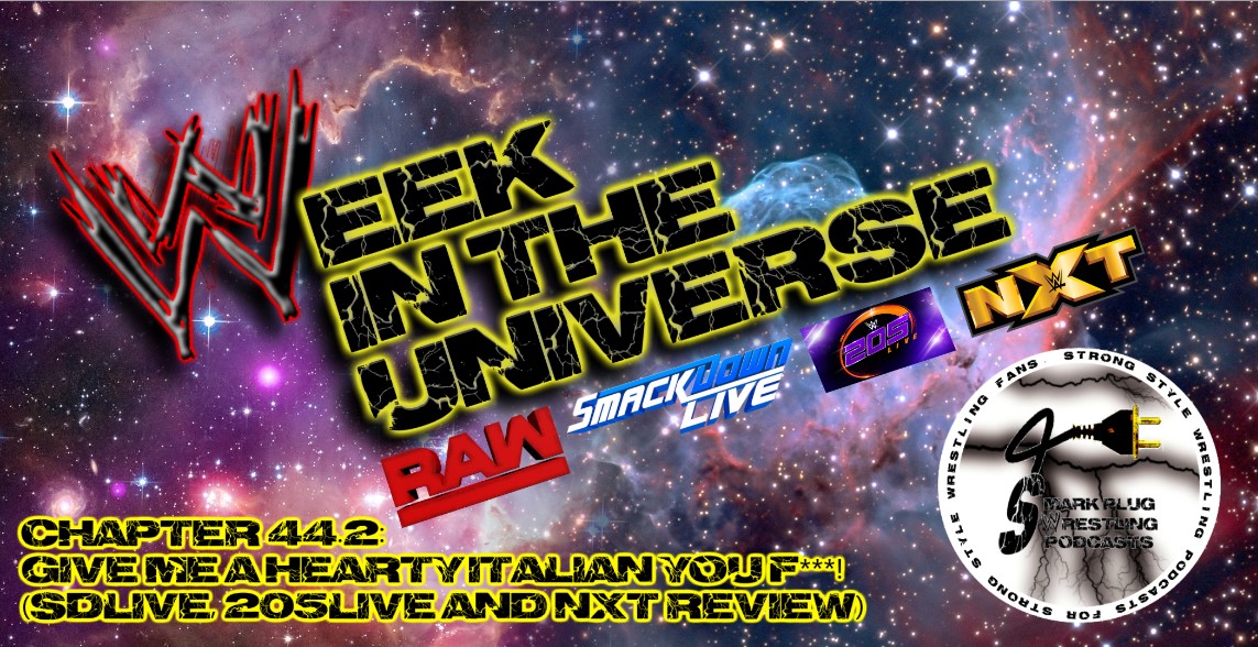 Week in the Universe Podcast Chapter 44.2: GIVE ME A HEARTY ITALIAN YOU F***! (SDLive, 205Live and NXT Review)