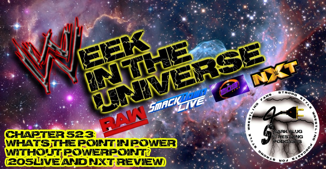 Week in the Universe Podcast Chapter 52.3: Whats the point in power without PowerPoint? (205Live and NXT Review)