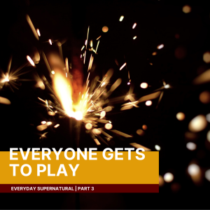 Everyday Supernatural: Everyone Gets to Play | John Filmer