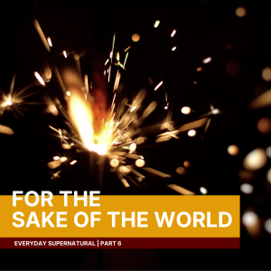 Everyday Supernatural: For the sake of the world | John Filmer