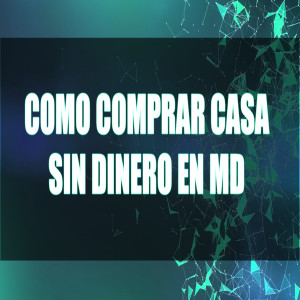 Como Comprar Tu Casa Sin Dinero En MD