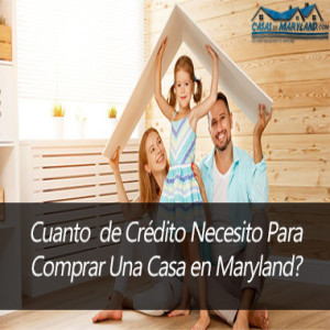 Cuanto de Crédito Necesito Para Comprar Una Casa en Maryland?