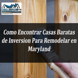 Como Encontrar Casas Baratas de Inversion Para Remodelar en Maryland