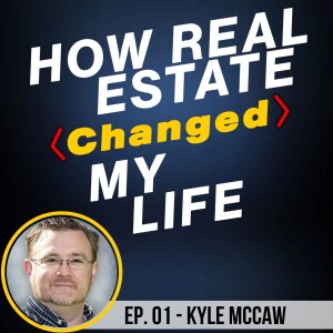 Welcome to How Real Estate Changed My Life w/ Kyle McCaw
