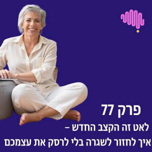 פרק 77 - לאט זה הקצב החדש – איך לחזור לשגרה בלי לרסק את עצמכם