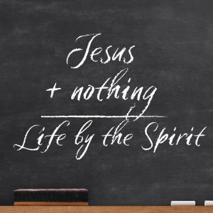 Jesus + Nothing = Life by the Spirit