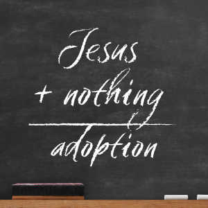 Jesus + Nothing = Adoption