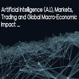 I, Trader: Artificial Intelligence (A.I.), Markets, Trading and Macro-Economic Impact ...
