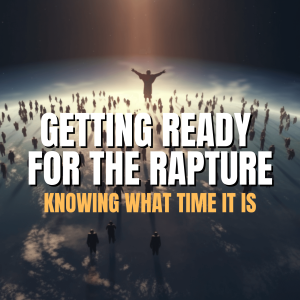 Getting Ready For The Rapture - Knowing What Time It Is