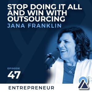 #47 - Jana Franklin: Stop Doing It All And Win With Outsourcing