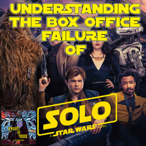 Understanding the Box Office Failure of Solo – A Star Wars Story