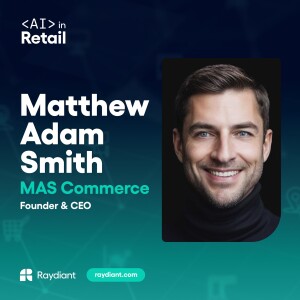 MAS Commerce’s Matthew Adam Smith on the AI Advantage in Personalized Retail Experiences