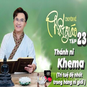 Chuyện Kể Phật Giáo Tập 23: Thánh Ni Khema (Trí Tuệ Đệ Nhất Trong Hàng Ni Giới)