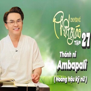 Chuyện Kể Phật Giáo Tập 27: Thánh Ni Ambapali (Hoàng Hậu Kỹ Nữ)