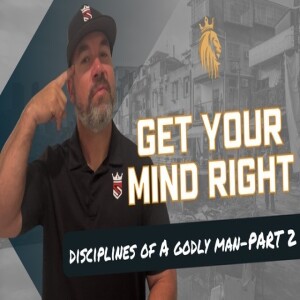 Get Your Mind Right | Disciplines Of A Godly Man-Part 2 | Kingsman Podcast | Ep. 27