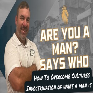 Are You A Man? Says Who | How To Overcome Cultures Indoctrination Of What A Man Is | Kingsman Podcast | Ep. 28