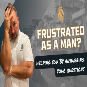 Frustrated As A Man? | Helping You By Answering Your Questions | Kingsman Podcast | Ep. 24