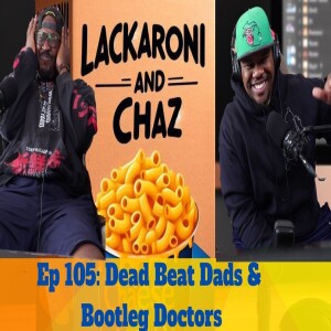 Lackaroni & Chaz Ep 105: Dead Beat Dads & Bootleg Doctors