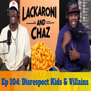 Lackaroni & Chaz Ep 104: Disrespect Kids & Villains