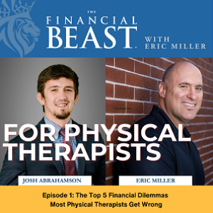 The Top 5 Financial Dilemmas Most Physical Therapists Get Wrong with Eric Miller, Host and Josh Abrahamson, Financial Advisor