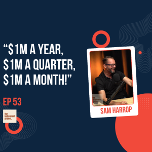 #53 - "$1m a year, $1m a quarter, $1m a month!" with Sam Harrop