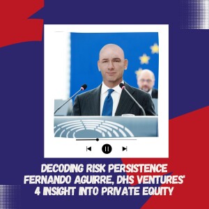 Decoding Risk Persistence Fernando Aguirre, DHS Ventures’ 4 Insight into Private Equity